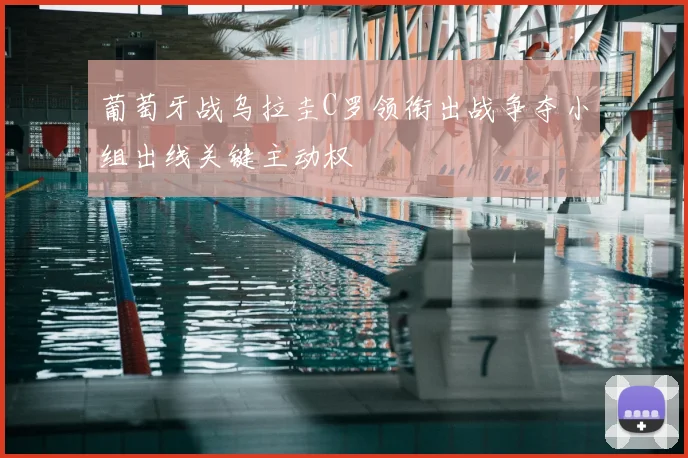 葡萄牙战乌拉圭C罗领衔出战争夺小组出线关键主动权