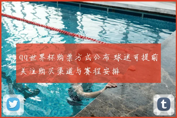 qq世界杯购票方式公布 球迷可提前关注购买渠道与赛程安排