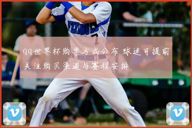qq世界杯购票方式公布 球迷可提前关注购买渠道与赛程安排