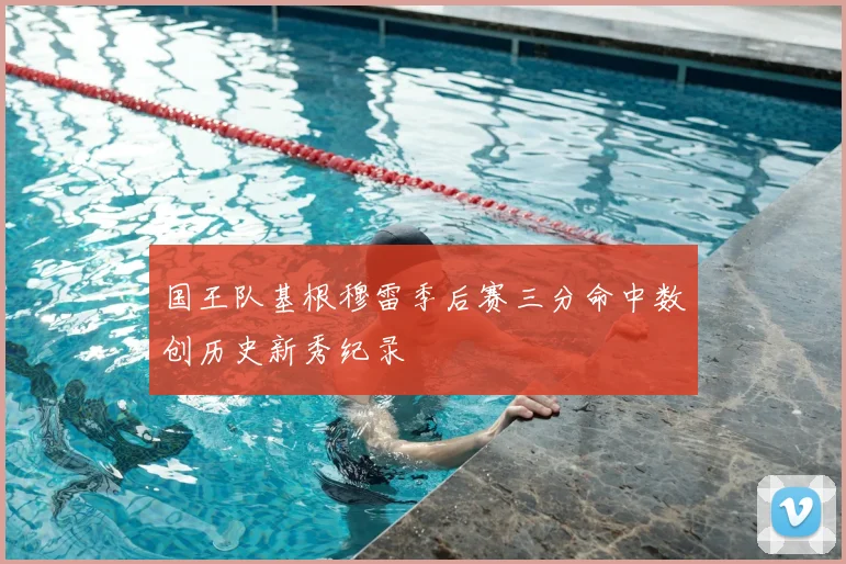 国王队基根穆雷季后赛三分命中数创历史新秀纪录