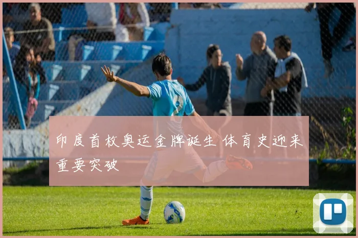 印度首枚奥运金牌诞生 体育史迎来重要突破