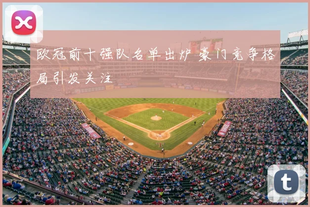欧冠前十强队名单出炉 豪门竞争格局引发关注