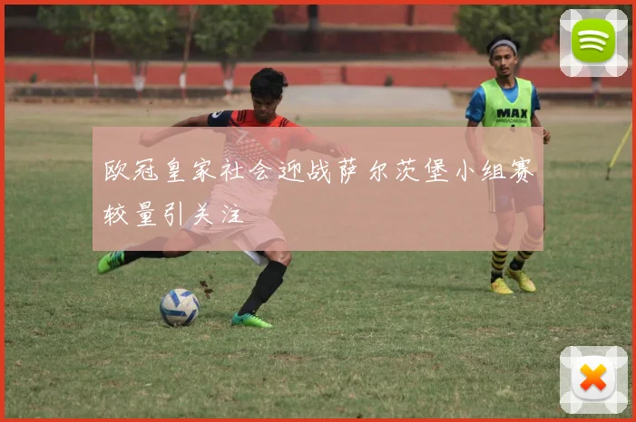 欧冠皇家社会迎战萨尔茨堡小组赛较量引关注