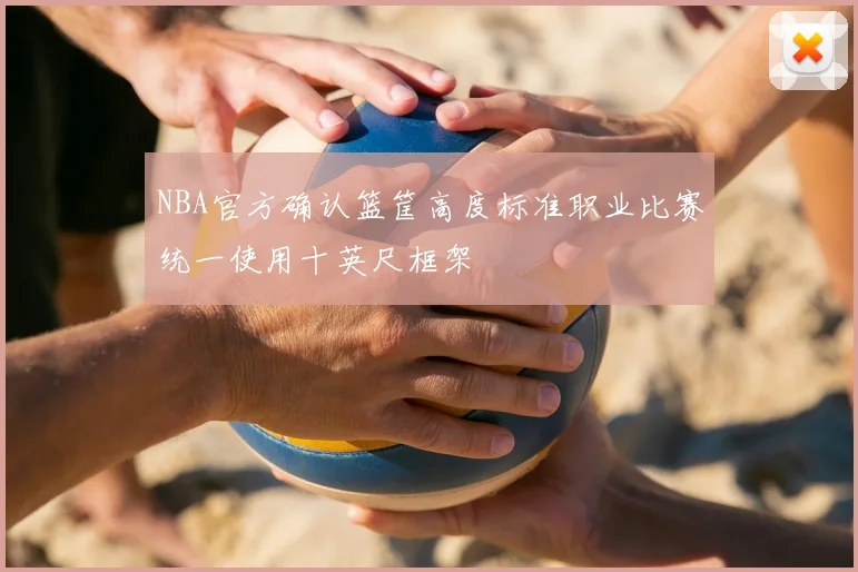 NBA官方确认篮筐高度标准职业比赛统一使用十英尺框架