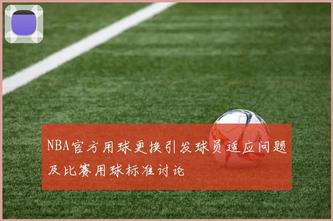 NBA官方用球更换引发球员适应问题及比赛用球标准讨论