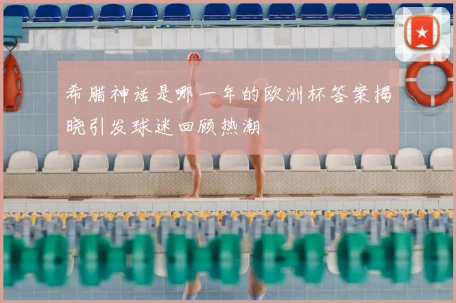 希腊神话是哪一年的欧洲杯答案揭晓引发球迷回顾热潮