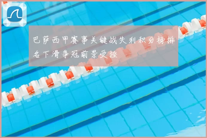 巴萨西甲赛事关键战失利积分榜排名下滑争冠前景受挫