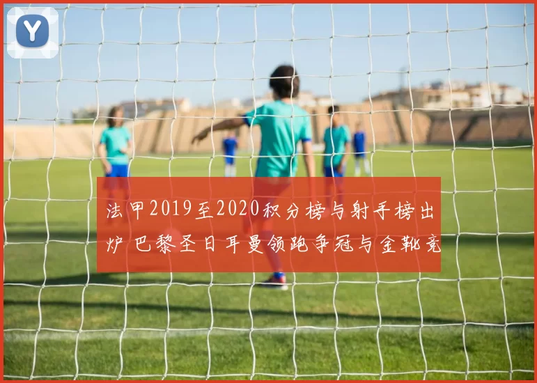法甲2019至2020积分榜与射手榜出炉 巴黎圣日耳曼领跑争冠与金靴竞争