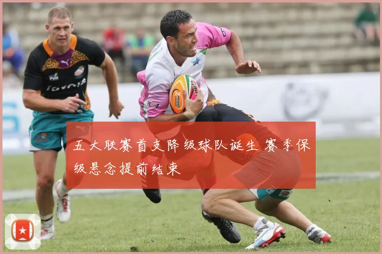 五大联赛首支降级球队诞生 赛季保级悬念提前结束