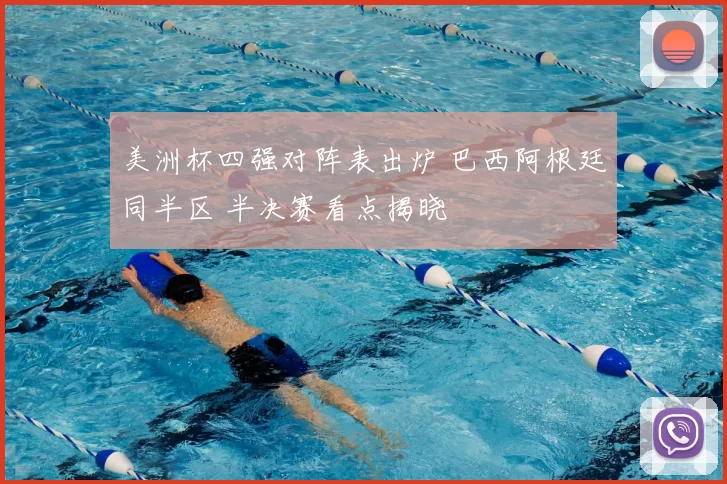 美洲杯四强对阵表出炉 巴西阿根廷同半区 半决赛看点揭晓