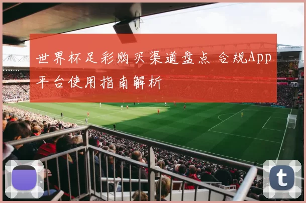 世界杯足彩购买渠道盘点 合规App平台使用指南解析