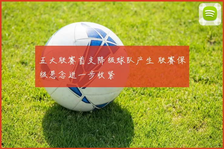 五大联赛首支降级球队产生 联赛保级悬念进一步收紧