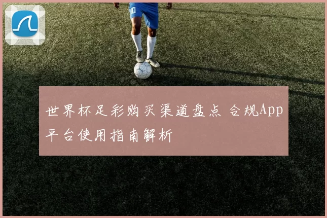 世界杯足彩购买渠道盘点 合规App平台使用指南解析