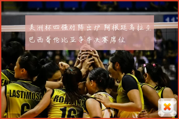 美洲杯四强对阵出炉 阿根廷乌拉圭巴西哥伦比亚争夺决赛席位