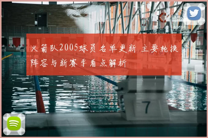 火箭队2005球员名单更新 主要轮换阵容与新赛季看点解析