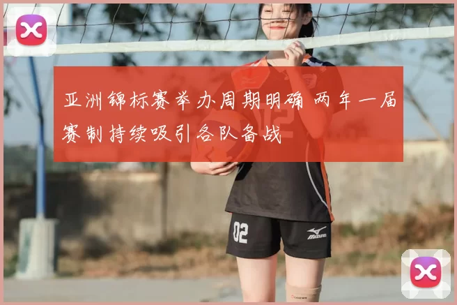 亚洲锦标赛举办周期明确 两年一届赛制持续吸引各队备战