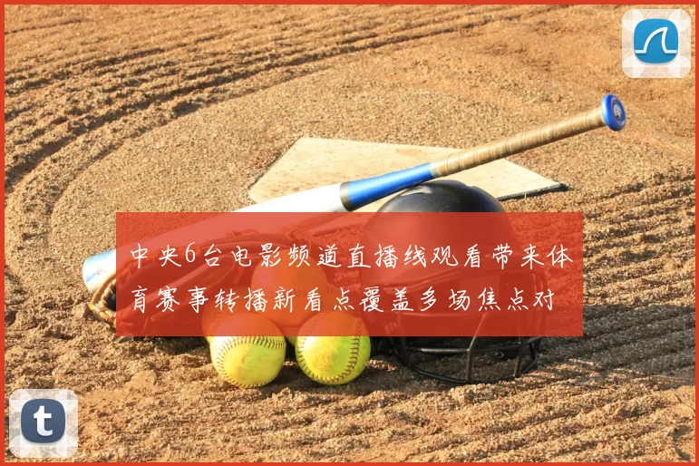 中央6台电影频道直播线观看带来体育赛事转播新看点覆盖多场焦点对决