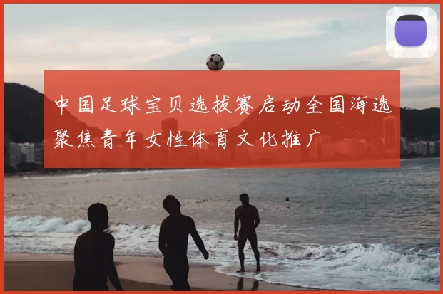 中国足球宝贝选拔赛启动全国海选聚焦青年女性体育文化推广