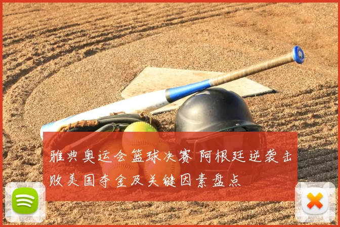 雅典奥运会篮球决赛 阿根廷逆袭击败美国夺金及关键因素盘点