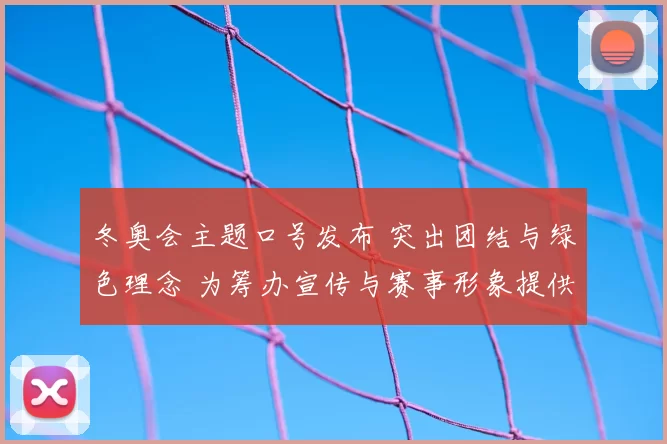 冬奥会主题口号发布 突出团结与绿色理念 为筹办宣传与赛事形象提供新方向
