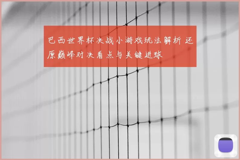 巴西世界杯决战小游戏玩法解析 还原巅峰对决看点与关键进球