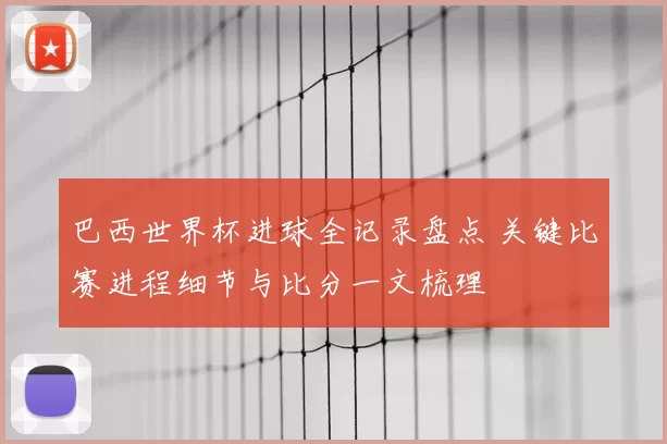 巴西世界杯进球全记录盘点 关键比赛进程细节与比分一文梳理