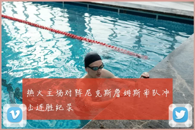 热火主场对阵尼克斯詹姆斯率队冲击连胜纪录