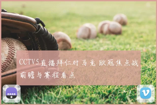 CCTV5直播拜仁对马竞 欧冠焦点战前瞻与赛程看点