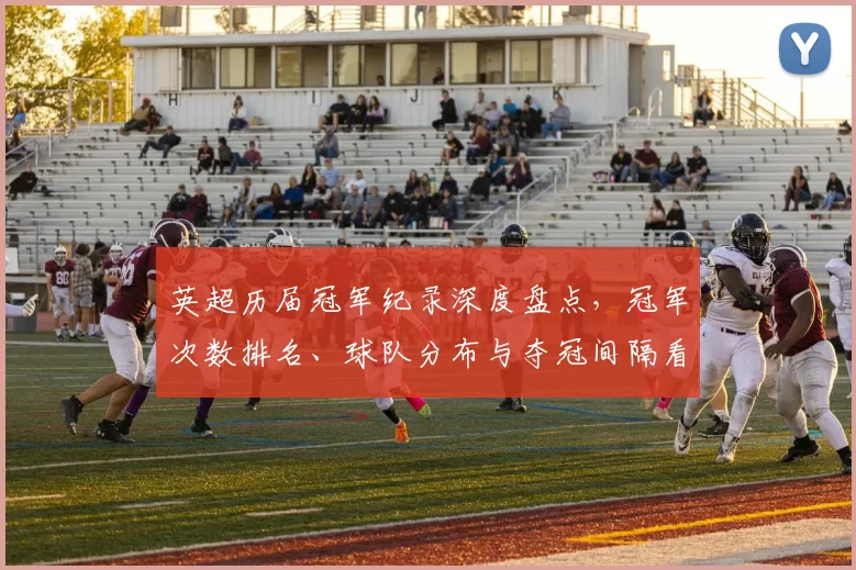 英超历届冠军纪录深度盘点,冠军次数排名、球队分布与夺冠间隔看点