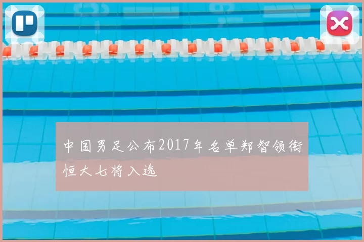 中国男足公布2017年名单郑智领衔恒大七将入选