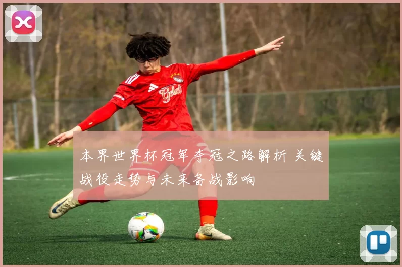 本界世界杯冠军夺冠之路解析 关键战役走势与未来备战影响