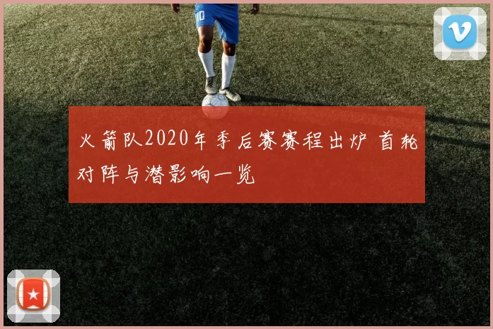 火箭队2020年季后赛赛程出炉 首轮对阵与潜影响一览