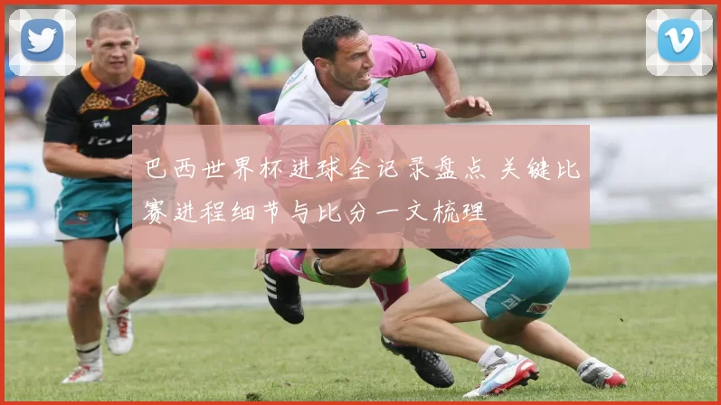 巴西世界杯进球全记录盘点 关键比赛进程细节与比分一文梳理