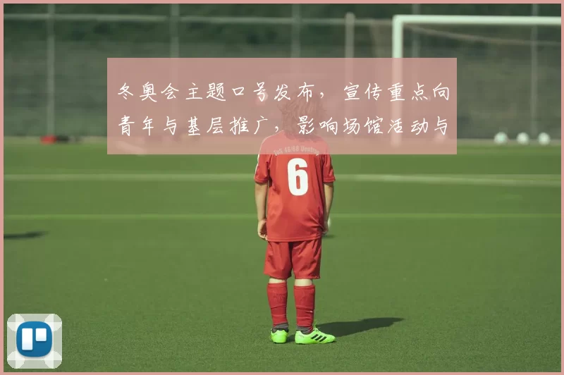 冬奥会主题口号发布，宣传重点向青年与基层推广，影响场馆活动与志愿者动员