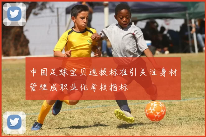 中国足球宝贝选拔标准引关注身材管理成职业化考核指标
