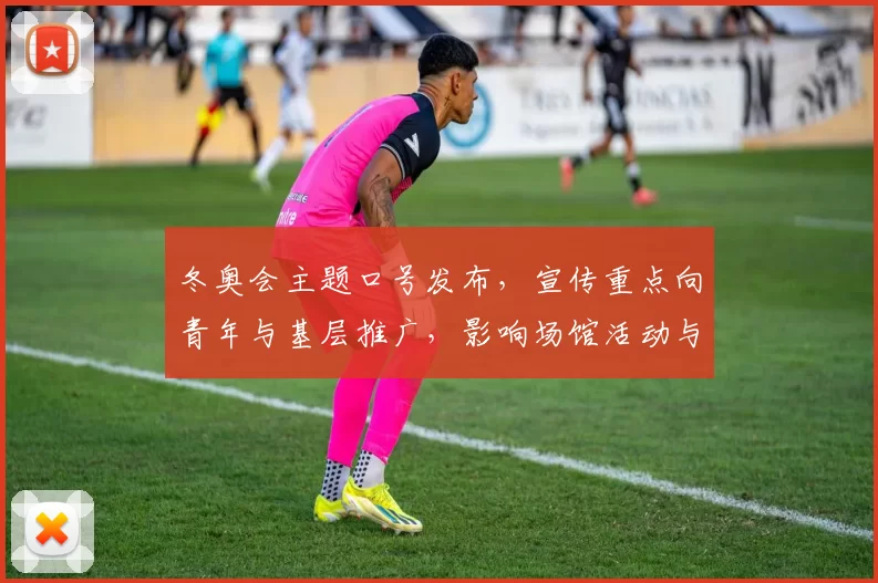 冬奥会主题口号发布，宣传重点向青年与基层推广，影响场馆活动与志愿者动员