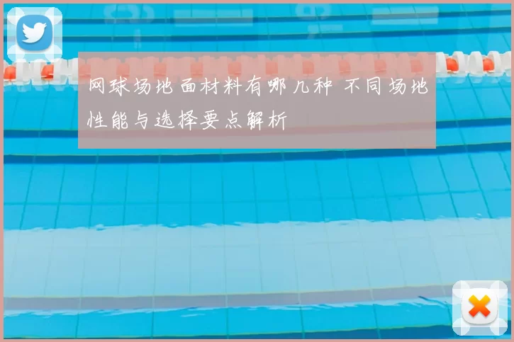 网球场地面材料有哪几种 不同场地性能与选择要点解析