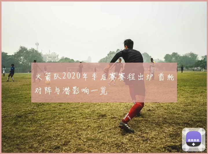 火箭队2020年季后赛赛程出炉 首轮对阵与潜影响一览