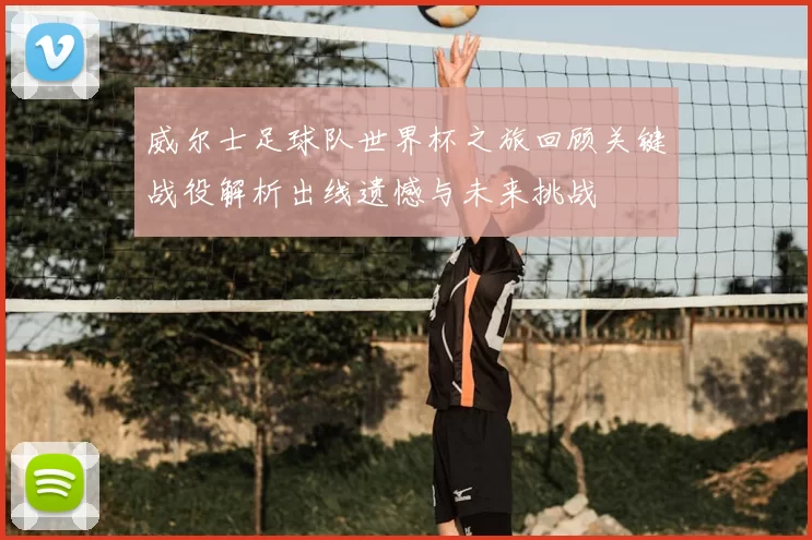 威尔士足球队世界杯之旅回顾关键战役解析出线遗憾与未来挑战